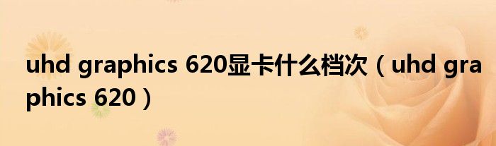 uhd graphics 620显卡什么档次（uhd graphics 620）
