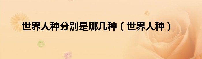 世界人种分别是哪几种（世界人种）