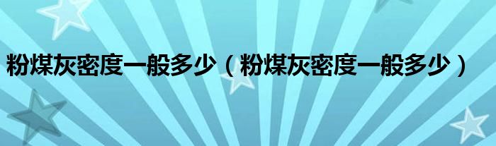 粉煤灰密度一般多少（粉煤灰密度一般多少）