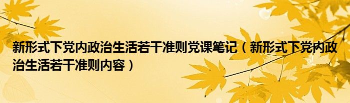 新形式下党内政治生活若干准则党课笔记（新形式下党内政治生活若干准则内容）