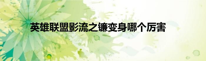 英雄联盟影流之镰变身哪个厉害