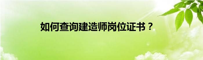 如何查询建造师岗位证书？