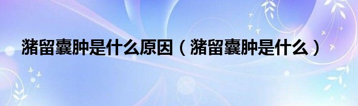 潴留囊肿是什么原因（潴留囊肿是什么）