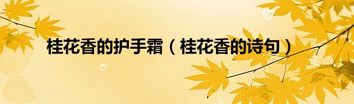 桂花香的护手霜（桂花香的诗句）