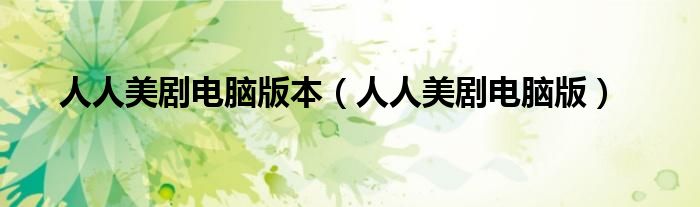 人人美剧电脑版本（人人美剧电脑版）