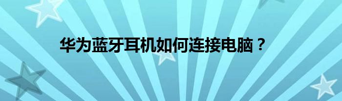 华为蓝牙耳机如何连接电脑？