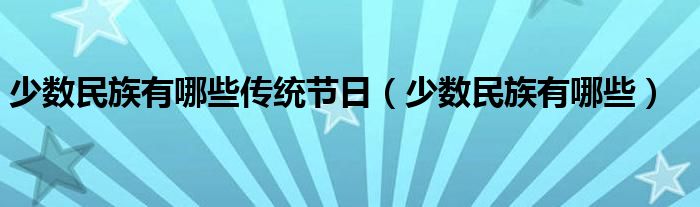 少数民族有哪些传统节日（少数民族有哪些）