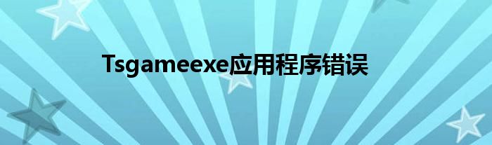 Tsgameexe应用程序错误