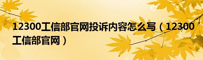 12300工信部官网投诉内容怎么写（12300工信部官网）