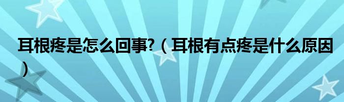 耳根疼是怎么回事?（耳根有点疼是什么原因）