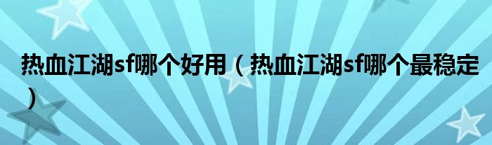 热血江湖sf哪个好用（热血江湖sf哪个最稳定）