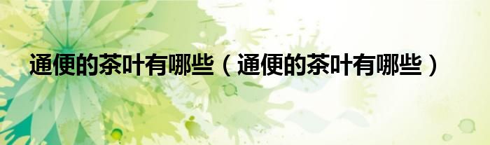 通便的茶叶有哪些（通便的茶叶有哪些）
