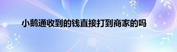 小鹅通收到的钱直接打到商家的吗
