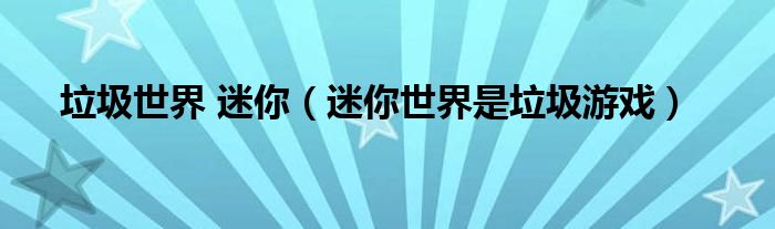 垃圾世界 迷你（迷你世界是垃圾游戏）