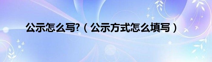 公示怎么写?（公示方式怎么填写）