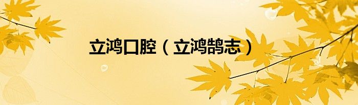 立鸿口腔（立鸿鹄志）