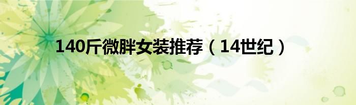 140斤微胖女装推荐（14世纪）