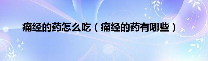 痛经的药怎么吃（痛经的药有哪些）