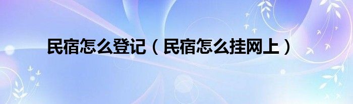 民宿怎么登记（民宿怎么挂网上）