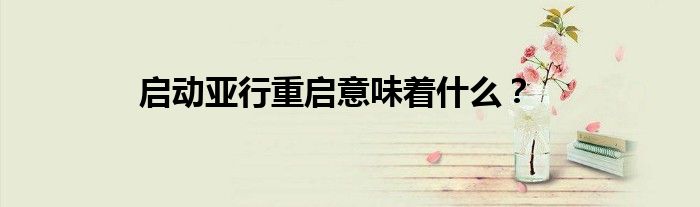 启动亚行重启意味着什么？