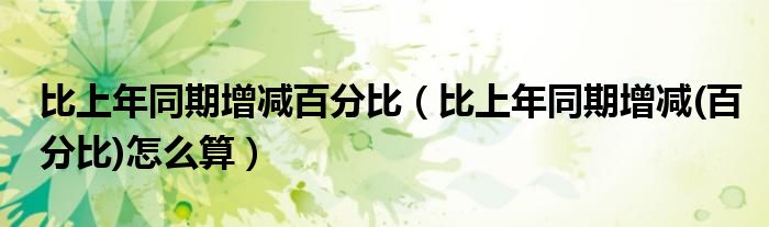比上年同期增减百分比（比上年同期增减(百分比)怎么算）