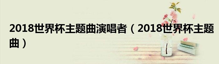 2018世界杯主题曲演唱者（2018世界杯主题曲）