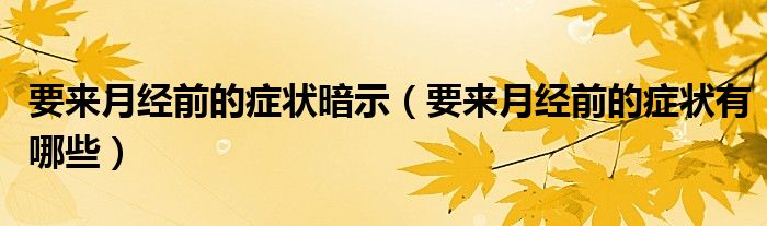 要来月经前的症状暗示（要来月经前的症状有哪些）
