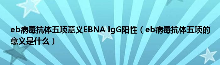 eb病毒抗体五项意义EBNA IgG阳性(eb病毒抗体五项的意义是什么)