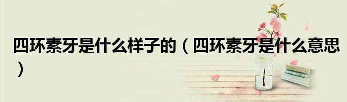 四环素牙是什么样子的（四环素牙是什么意思）