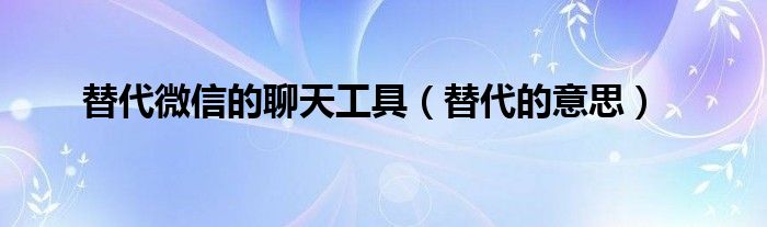 替代微信的聊天工具（替代的意思）