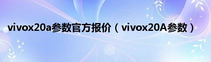 vivox20a参数官方报价（vivox20A参数）