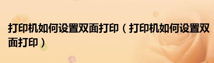 打印机如何设置双面打印（打印机如何设置双面打印）
