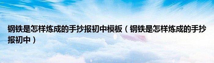 钢铁是怎样炼成的手抄报初中模板（钢铁是怎样炼成的手抄报初中）