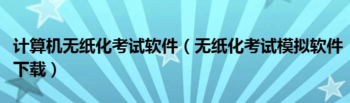 计算机无纸化考试软件（无纸化考试模拟软件下载）