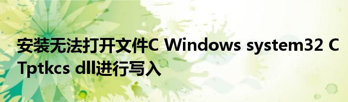 安装无法打开文件C Windows system32 CTptkcs dll进行写入