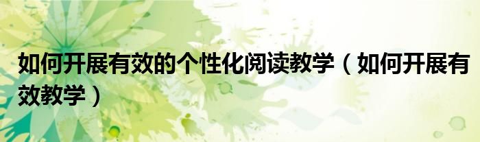 如何开展有效的个性化阅读教学（如何开展有效教学）