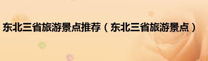 东北三省旅游景点推荐（东北三省旅游景点）