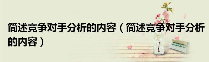 简述竞争对手分析的内容（简述竞争对手分析的内容）