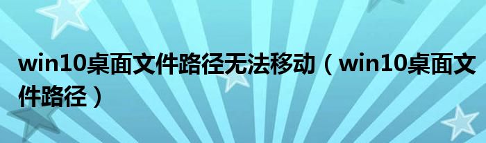 win10桌面文件路径无法移动（win10桌面文件路径）