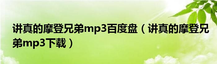讲真的摩登兄弟mp3百度盘（讲真的摩登兄弟mp3下载）