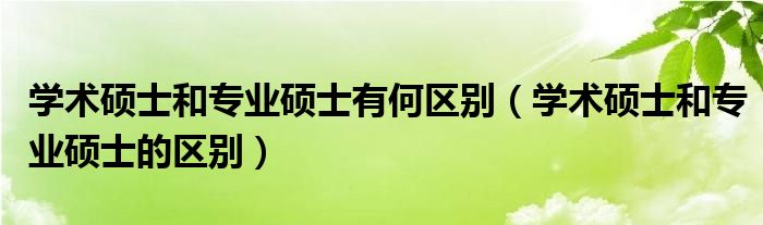 学术硕士和专业硕士有何区别（学术硕士和专业硕士的区别）
