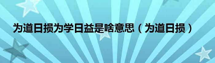 为道日损为学日益是啥意思（为道日损）