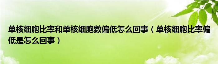 单核细胞比率和单核细胞数偏低怎么回事（单核细胞比率偏低是怎么回事）