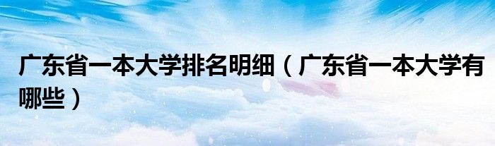 广东省一本大学排名明细(广东省一本大学有哪些)