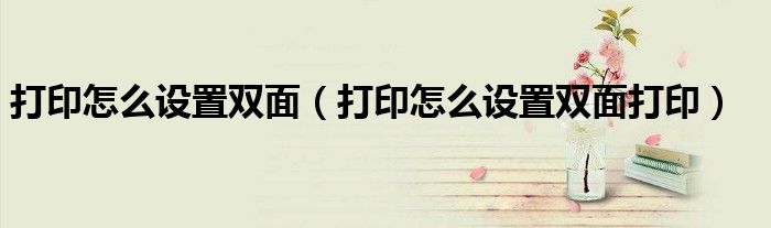 打印怎么设置双面（打印怎么设置双面打印）