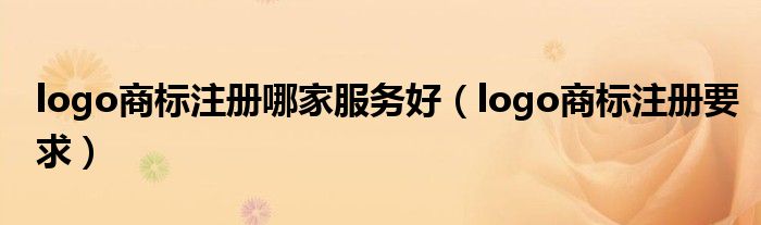 logo商标注册哪家服务好（logo商标注册要求）