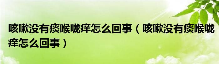 咳嗽没有痰喉咙痒怎么回事（咳嗽没有痰喉咙痒怎么回事）