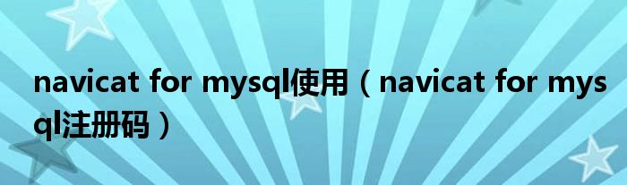 navicat for mysql使用（navicat for mysql注册码）