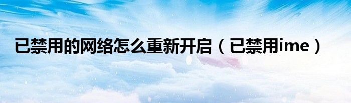 已禁用的网络怎么重新开启（已禁用ime）