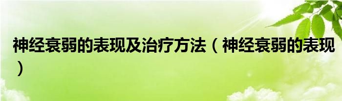 神经衰弱的表现及治疗方法（神经衰弱的表现）